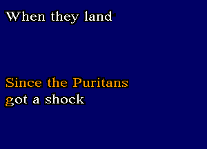 When they land

Since the Puritans
got a shock