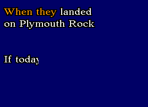 When they landed
on Plymouth Rock

If toda)