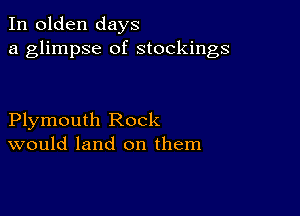 In olden days
a glimpse of stockings

Plymouth Rock
would land on them