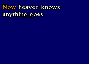 Now heaven knows
anything goes