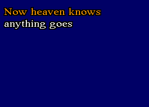 Now heaven knows
anything goes