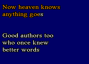 Now heaven knows
anything goes

Good authors too
who once knew
better words