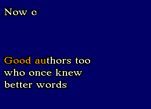 Good authors too
who once knew
better words