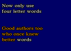 Now only use
four letter words

Good authors too
who once knew
better words