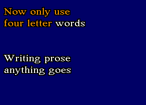 Now only use
four letter words

XVriting prose
anything goes