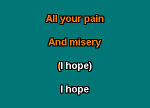 All your pain

And misery

(I hope)

Ihope