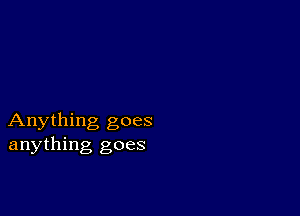 Anything goes
anything goes