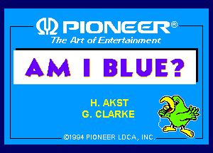 Q PIGJNEEW
7715 Art ofEnfertafnment

AM I1 IILUE?

ELAKST 9r .
acLARKE '4

A
01994 PIONEER DCA, INC