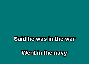 Said he was in the war

Went in the navy