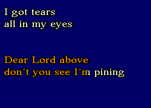 I got tears
all in my eyes

Dear Lord above
don't you see I'm pining