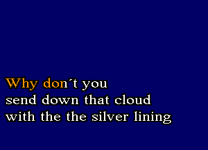 XVhy don't you
send down that cloud
With the the silver lining