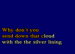 XVhy don't you
send down that cloud
With the the silver lining