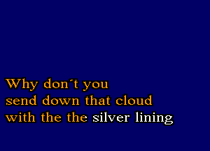 XVhy don't you
send down that cloud
With the the silver lining