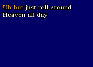 Uh but just roll around
Heaven all day