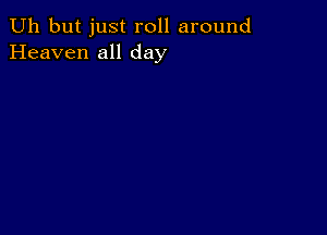 Uh but just roll around
Heaven all day