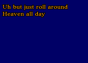 Uh but just roll around
Heaven all day