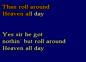 Than roll around
Heaven all day

Yes Sir he got
nothin' but roll around
Heaven all day