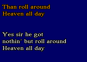 Than roll around
Heaven all day

Yes Sir he got
nothin' but roll around
Heaven all day