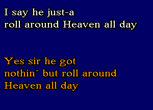 I say he just-a
roll around Heaven all day

Yes Sir he got
nothin' but roll around
Heaven all day