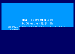 THAT LUCKY OLD SUN
H Gillesple- 8 Smith

1949 h ....... 4 c n3? nnnnunn Lu IFHA

AAHHf