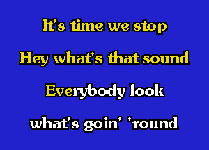 It's time we stop
Hey what's that sound
Everybody look

what's goin' 'round