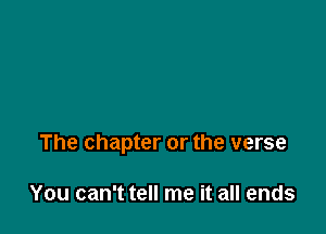 The chapter or the verse

You can't tell me it all ends