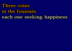 Three coins
in the fountain
each one seeking happiness