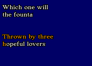 TWhich one will
the founta

Thrown by three
hopeful lovers