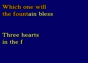 TWhich one will
the fountain bless

Three hearts
in the f