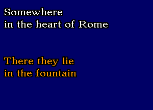 Somewhere
in the heart of Rome

There they lie
in the fountain