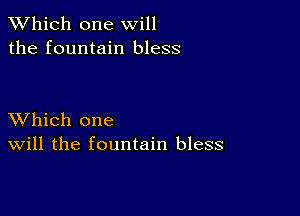 TWhich one will
the fountain bless

XVhich one
Will the fountain bless