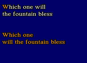 TWhich one will
the fountain bless

XVhich one
Will the fountain bless