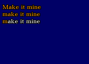 Make it mine
make it mine
make it mine
