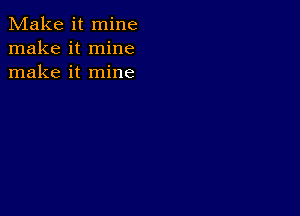Make it mine
make it mine
make it mine