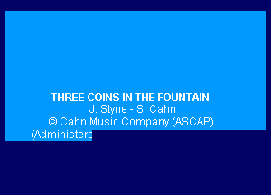 THREE COINS IN THE FOUNTAIN

J Styne- S Cahn
Q Cahn Musuc Company (ASCAP)
(Admimstere