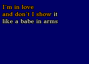 I'm in love
and don't I show it
like a babe in arms