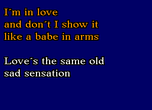 I'm in love
and don't I show it
like a babe in arms

Love's the same old
sad sensation