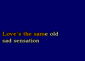 Love's the same old
sad sensation