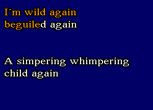 I'm wild again
beguiled again

A simpering whimpering
child again