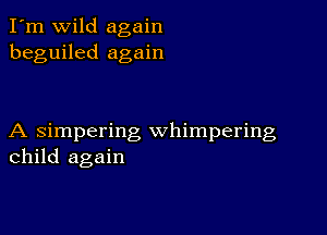 I'm wild again
beguiled again

A simpering whimpering
child again