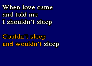 When love came
and told me
I shouldn't Sleep

Couldn't sleep
and wouldn't sleep