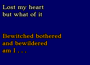 Lost my heart
but what of it

Bewitched bothered
and bewildered
am I . . .