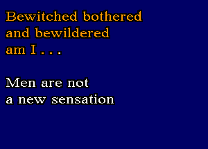 Bewitched bothered
and bewildered
am I . . .

Men are not
a new sensation