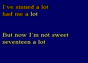 I've sinned a lot
had me a lot

But now I'm not sweet
seventeen a lot