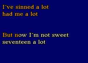 I've sinned a lot
had me a lot

But now I'm not sweet
seventeen a lot