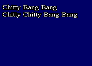 Chitty Bang Bang
Chitty Chitty Bang Bang