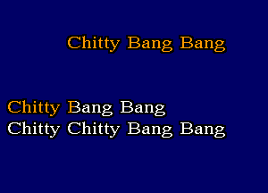 Chitty Bang Bang

Chitty Bang Bang
Chitty Chitty Bang Bang