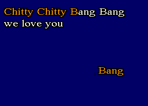 Chitty Chitty Bang Bang
we love you