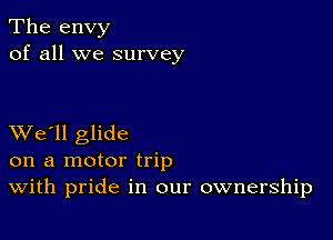 The envy
of all we survey

XVe'll glide
on a motor trip
With pride in our ownership