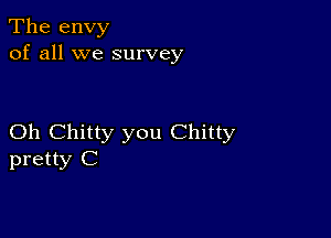 The envy
of all we survey

Oh Chitty you Chitty
pretty C